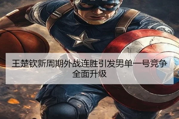 王楚钦新周期外战连胜引发男单一号竞争全面升级